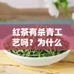 红茶有杀青工艺吗？为什么？红茶的制作过程中，杀青是什么意思？