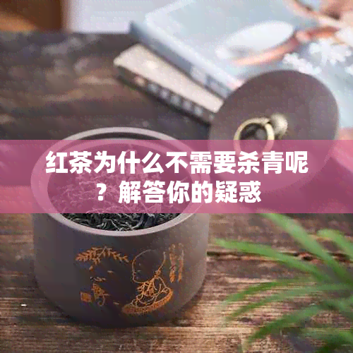 红茶为什么不需要杀青呢？解答你的疑惑