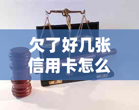 欠了好几张信用卡怎么整合还款呢：解决方法与建议