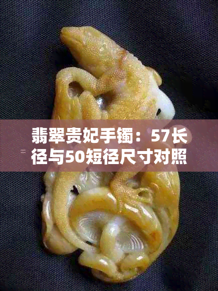 翡翠贵妃手镯：57长径与50短径尺寸对照表与详细解读