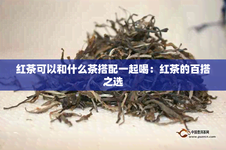 红茶可以和什么茶搭配一起喝：红茶的百搭之选