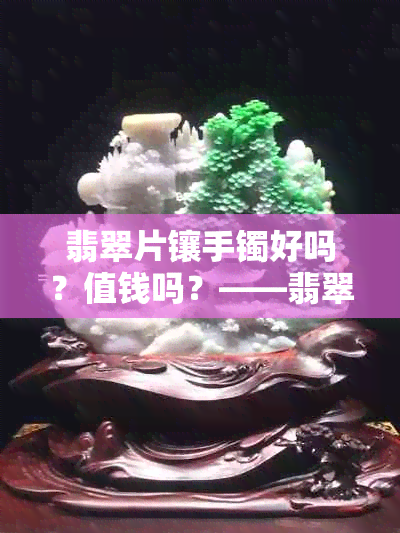 翡翠片镶手镯好吗？值钱吗？——翡翠薄片镶嵌手镯详解