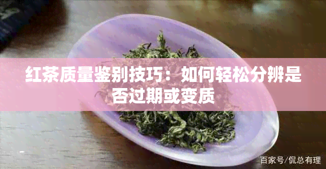 红茶质量鉴别技巧：如何轻松分辨是否过期或变质