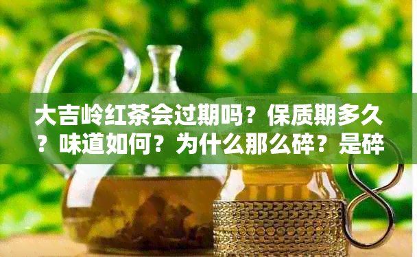 大吉岭红茶会过期吗？保质期多久？味道如何？为什么那么碎？是碎茶吗？