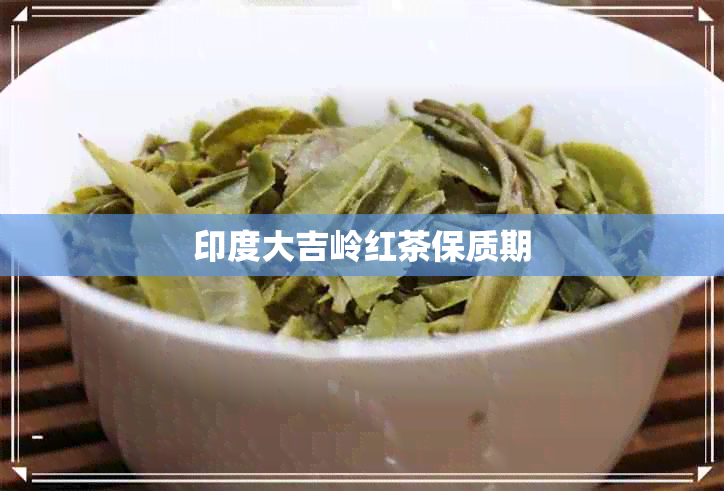 印度大吉岭红茶保质期