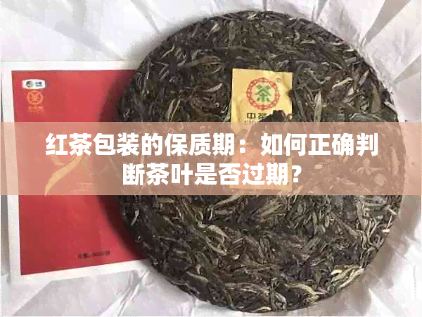 红茶包装的保质期：如何正确判断茶叶是否过期？