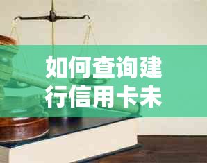 如何查询建行信用卡未还款金额及相关账单信息？