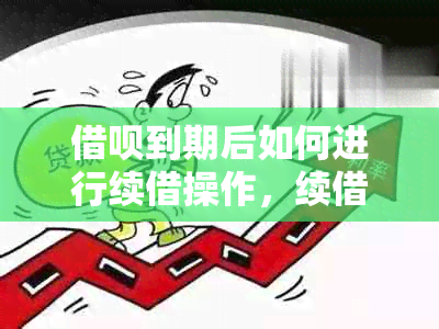 借呗到期后如何进行续借操作，续借期限和条件是什么？