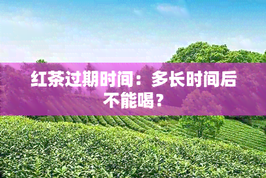 红茶过期时间：多长时间后不能喝？