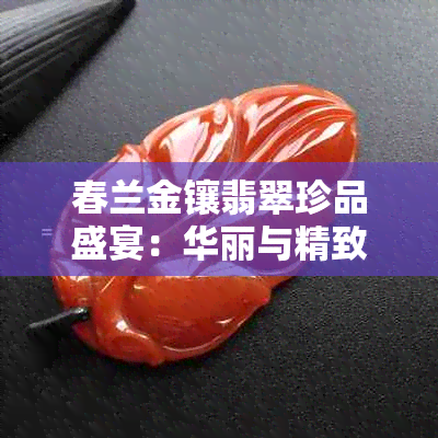 春兰金镶翡翠珍品盛宴：华丽与精致的完美结合