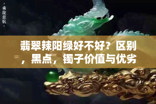 翡翠辣阳绿好不好？区别，黑点，镯子价值与优劣