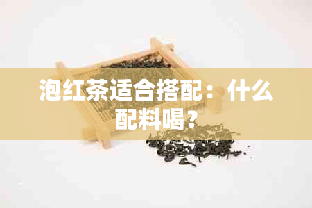 泡红茶适合搭配：什么配料喝？