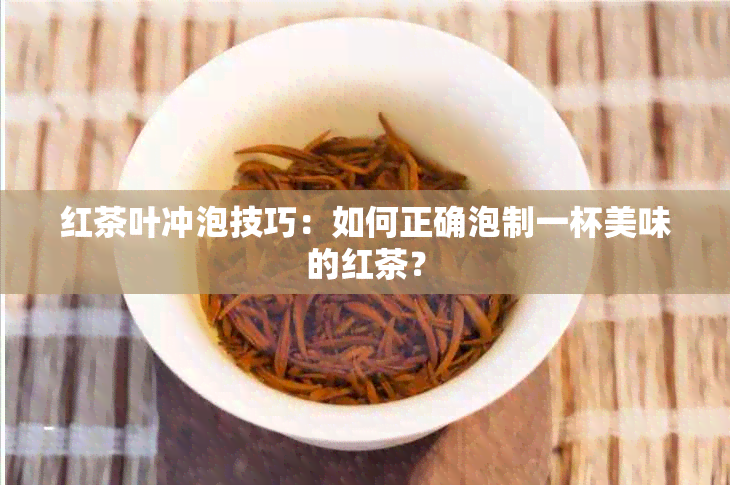 红茶叶冲泡技巧：如何正确泡制一杯美味的红茶？