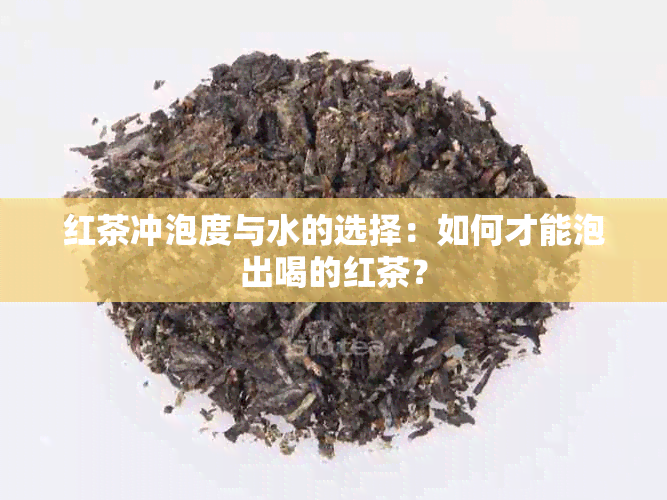 红茶冲泡度与水的选择：如何才能泡出喝的红茶？