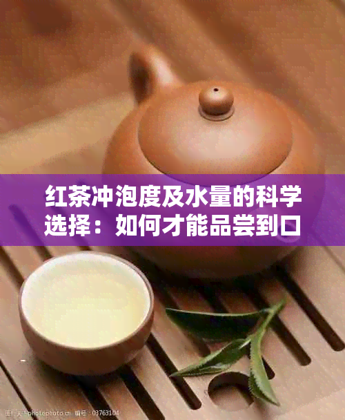 红茶冲泡度及水量的科学选择：如何才能品尝到口感？