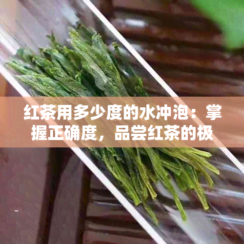 红茶用多少度的水冲泡：掌握正确度，品尝红茶的极致口感