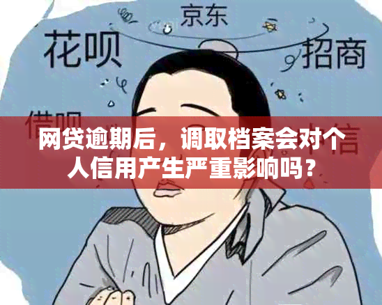 网贷逾期后，调取档案会对个人信用产生严重影响吗？