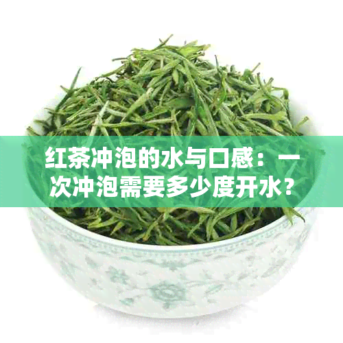 红茶冲泡的水与口感：一次冲泡需要多少度开水？