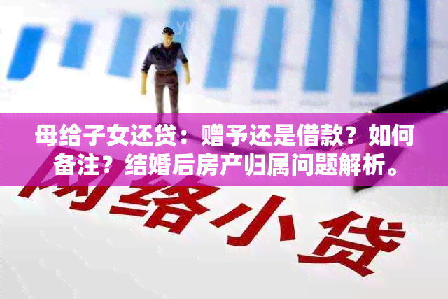 母给子女还贷：赠予还是借款？如何备注？结婚后房产归属问题解析。