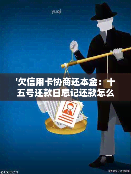 '欠信用卡协商还本金：十五号还款日忘记还款怎么办？怎么谈判只还本金？'