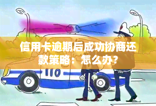 信用卡逾期后成功协商还款策略：怎么办？