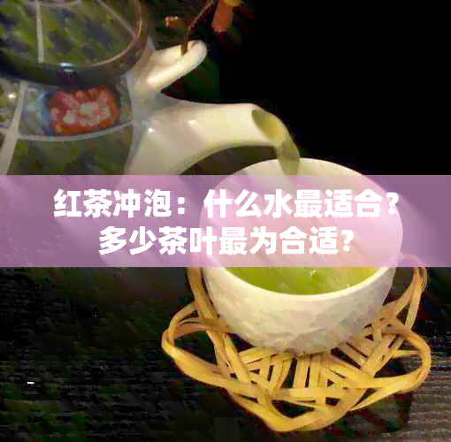 红茶冲泡：什么水最适合？多少茶叶最为合适？