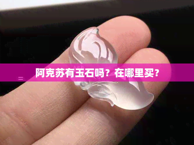 阿克苏有玉石吗？在哪里买？