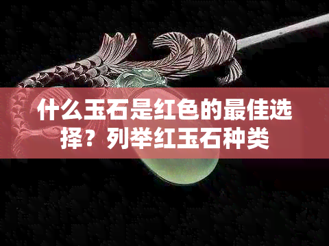 什么玉石是红色的更佳选择？列举红玉石种类