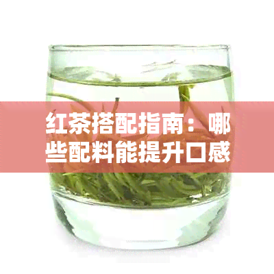 红茶搭配指南：哪些配料能提升口感和营养价值？