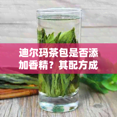 迪尔玛茶包是否添加香精？其配方成分全面解析及相关健影响探讨