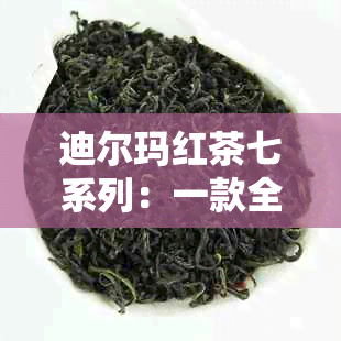 迪尔玛红茶七系列：一款全面解读与普洱茶区别的高级红茶品种