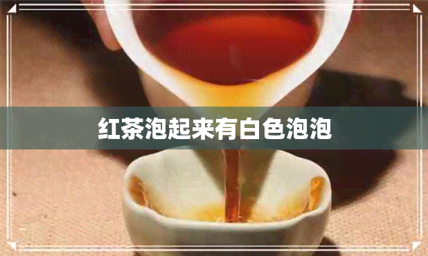 红茶泡起来有白色泡泡