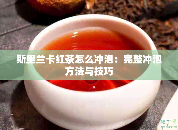 斯里兰卡红茶怎么冲泡：完整冲泡方法与技巧