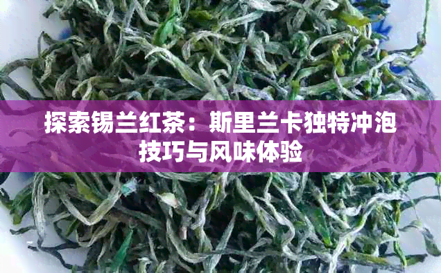 探索锡兰红茶：斯里兰卡独特冲泡技巧与风味体验