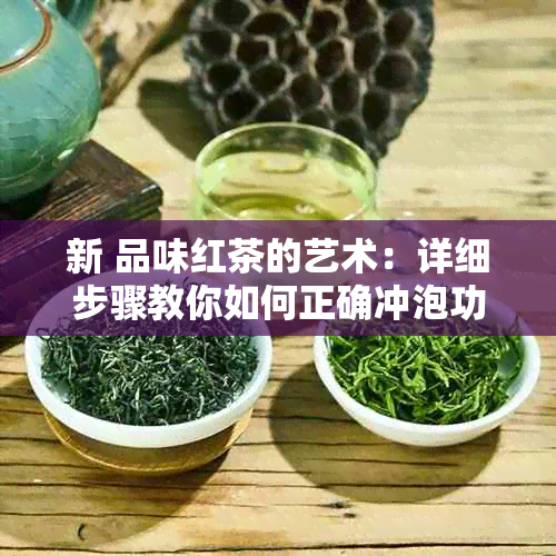 新 品味红茶的艺术：详细步骤教你如何正确冲泡功夫茶