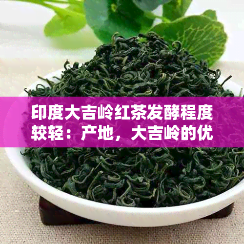 印度大吉岭红茶发酵程度较轻：产地，大吉岭的优质茶叶