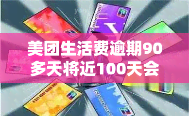 美团生活费逾期90多天将近100天会有什么后果？