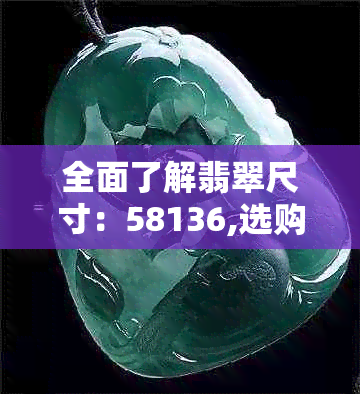 全面了解翡翠尺寸：58136,选购与鉴赏指南