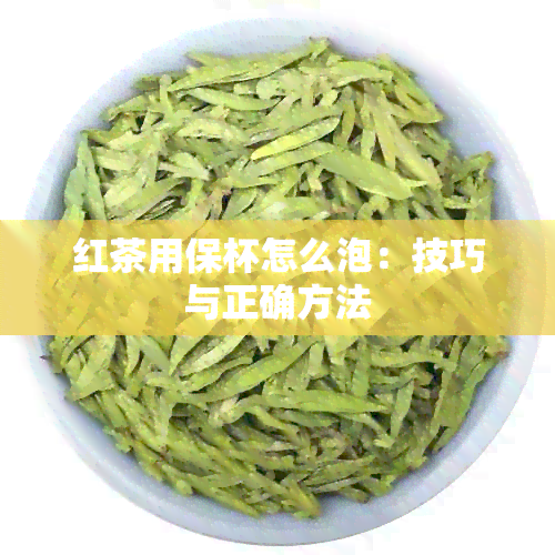 红茶用保杯怎么泡：技巧与正确方法