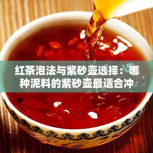 红茶泡法与紫砂壶选择：哪种泥料的紫砂壶最适合冲泡红茶？