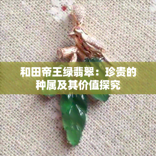 和田帝王绿翡翠：珍贵的种属及其价值探究