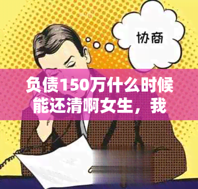 负债150万什么时候能还清啊女生，我该怎么做？