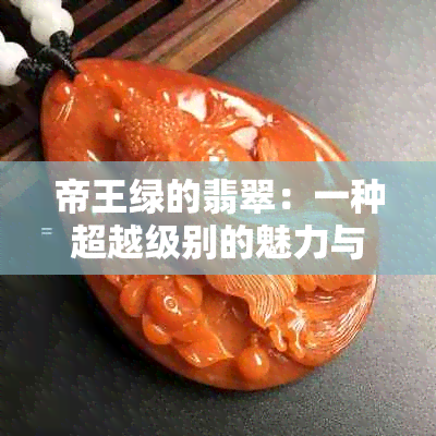 帝王绿的翡翠：一种超越级别的魅力与价值探讨