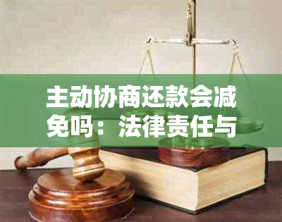 主动协商还款会减免吗：法律责任与影响