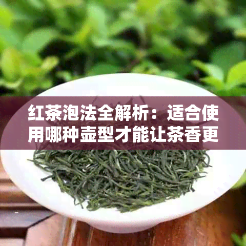 红茶泡法全解析：适合使用哪种壶型才能让茶香更浓？