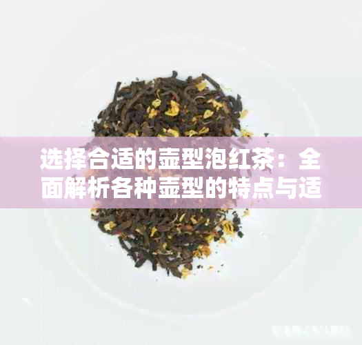 选择合适的壶型泡红茶：全面解析各种壶型的特点与适用场景