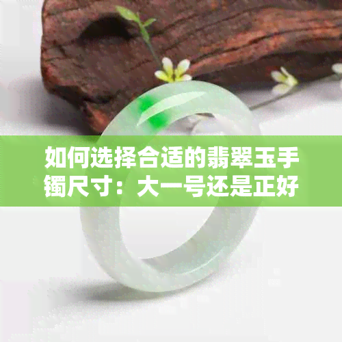 如何选择合适的翡翠玉手镯尺寸：大一号还是正好？