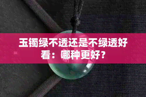 玉镯绿不透还是不绿透好看：哪种更好？