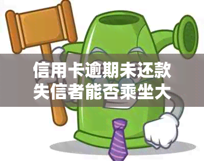 信用卡逾期未还款失信者能否乘坐大巴：现在汽车行业的信用管理新动态