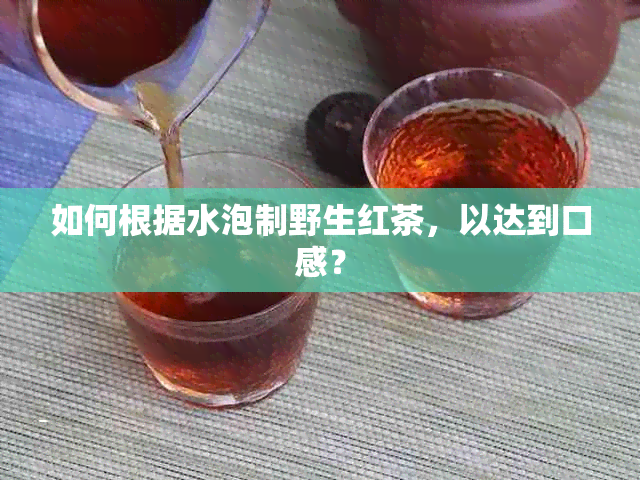 如何根据水泡制野生红茶，以达到口感？